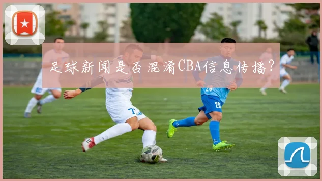足球新闻是否混淆CBA信息传播？