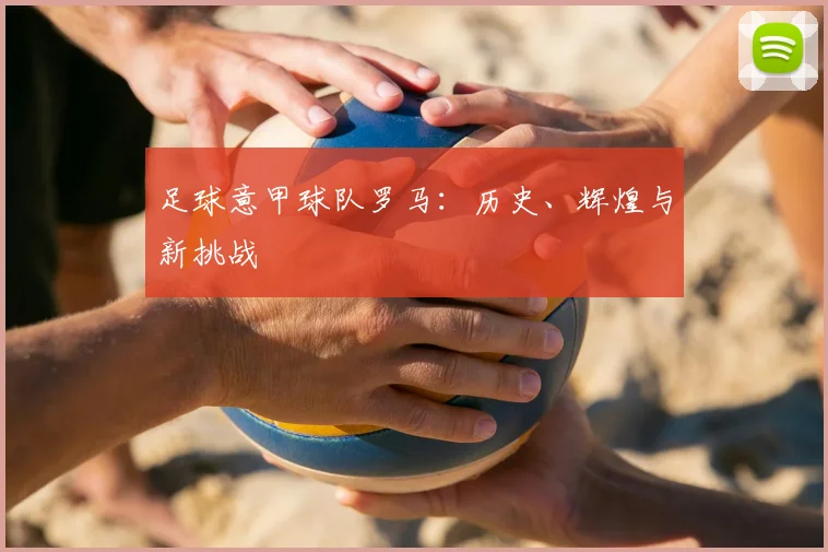 足球意甲球队罗马：历史、辉煌与新挑战