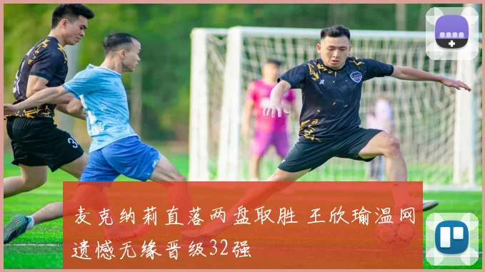 麦克纳莉直落两盘取胜 王欣瑜温网遗憾无缘晋级32强