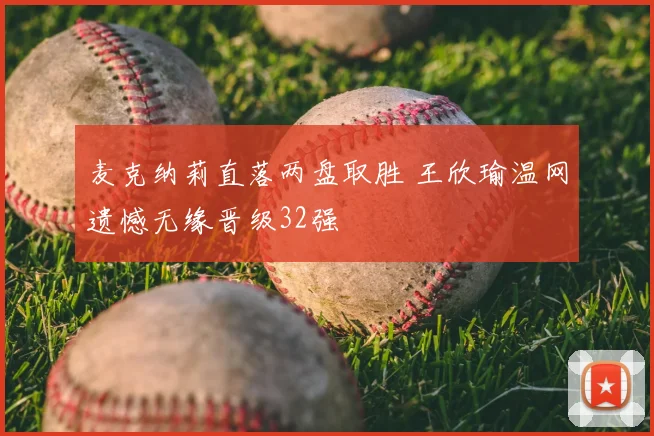 麦克纳莉直落两盘取胜 王欣瑜温网遗憾无缘晋级32强